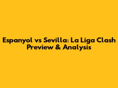Espanyol vs Sevilla: La Liga Clash Preview & Analysis