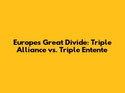 Europe's Great Divide: Triple Alliance vs. Triple Entente