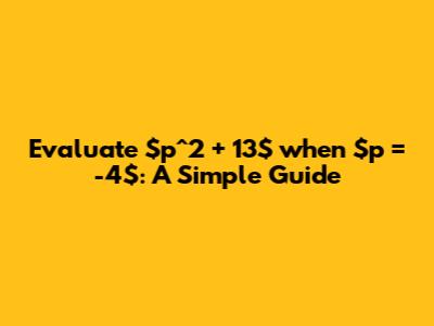 Evaluate $p^2 + 13$ when $p = -4$: A Simple Guide