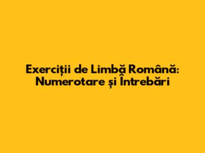 Exerciții de Limbă Română: Numerotare și Întrebări