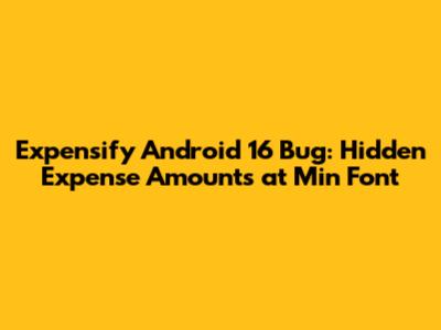 Expensify Android 16 Bug: Hidden Expense Amounts at Min Font
