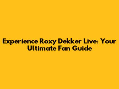 Experience Roxy Dekker Live: Your Ultimate Fan Guide