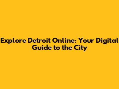 Explore Detroit Online: Your Digital Guide to the City