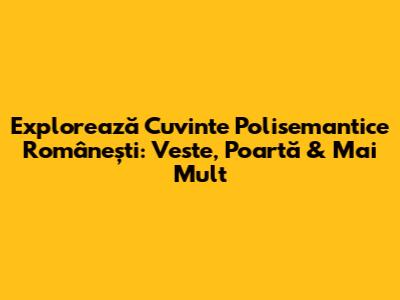 Explorează Cuvinte Polisemantice Românești: Veste, Poartă & Mai Mult