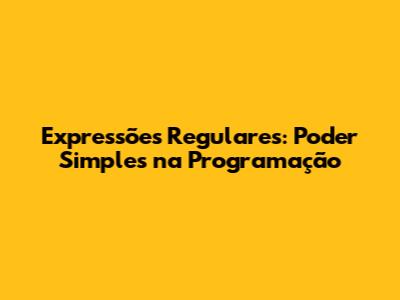 Expressões Regulares: Poder Simples na Programação