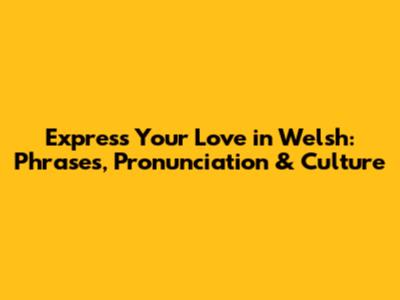 Express Your Love in Welsh: Phrases, Pronunciation & Culture