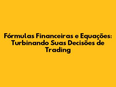 Fórmulas Financeiras e Equações: Turbinando Suas Decisões de Trading