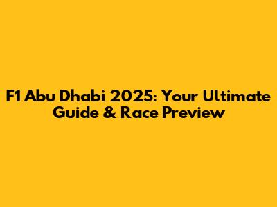 F1 Abu Dhabi 2025: Your Ultimate Guide & Race Preview