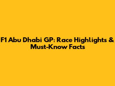 F1 Abu Dhabi GP: Race Highlights & Must-Know Facts