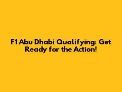F1 Abu Dhabi Qualifying: Get Ready for the Action!