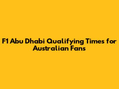 F1 Abu Dhabi Qualifying Times for Australian Fans