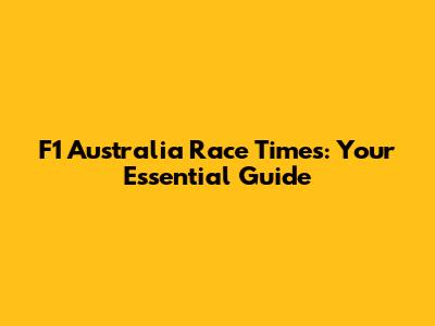 F1 Australia Race Times: Your Essential Guide