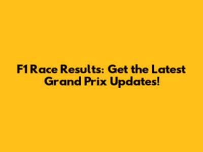 F1 Race Results: Get the Latest Grand Prix Updates!