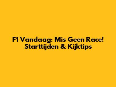 F1 Vandaag: Mis Geen Race! Starttijden & Kijktips