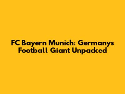 FC Bayern Munich: Germany's Football Giant Unpacked
