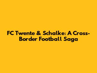FC Twente & Schalke: A Cross-Border Football Saga