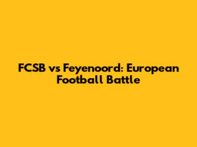 FCSB vs Feyenoord: European Football Battle