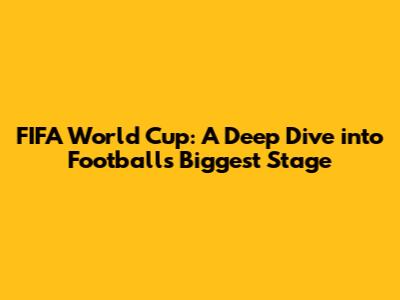 FIFA World Cup: A Deep Dive into Football's Biggest Stage