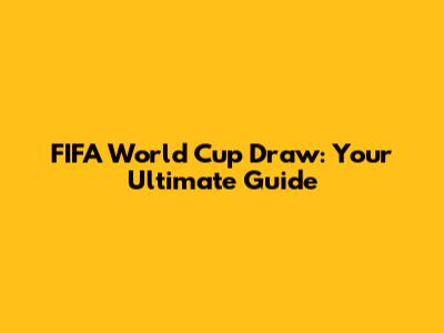 FIFA World Cup Draw: Your Ultimate Guide