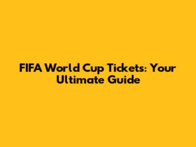 FIFA World Cup Tickets: Your Ultimate Guide