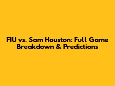 FIU vs. Sam Houston: Full Game Breakdown & Predictions