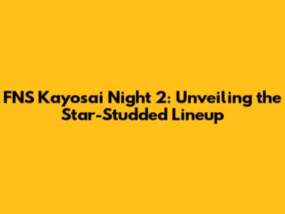 FNS Kayosai Night 2: Unveiling the Star-Studded Lineup