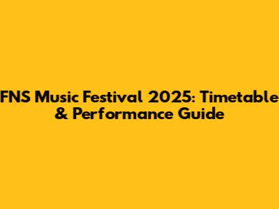 FNS Music Festival 2025: Timetable & Performance Guide
