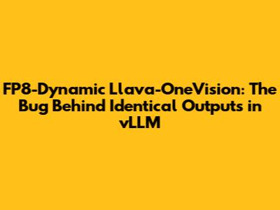 FP8-Dynamic Llava-OneVision: The Bug Behind Identical Outputs in vLLM