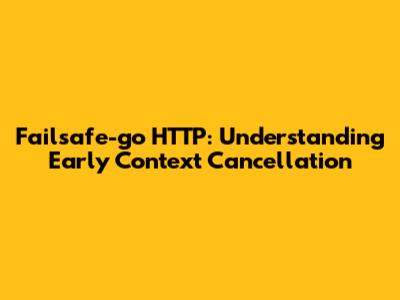 Failsafe-go HTTP: Understanding Early Context Cancellation