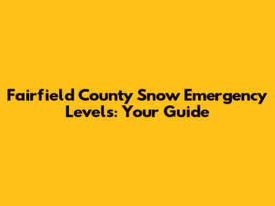 Fairfield County Snow Emergency Levels: Your Guide