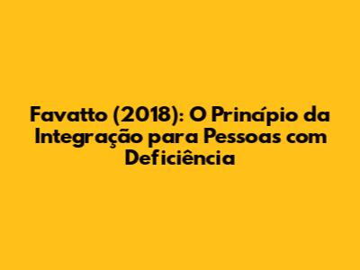 Favatto (2018): O Princípio da Integração para Pessoas com Deficiência
