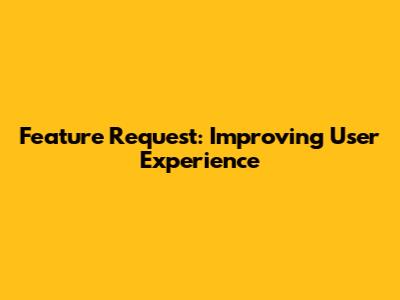Feature Request: Improving User Experience