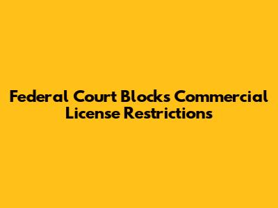 Federal Court Blocks Commercial License Restrictions
