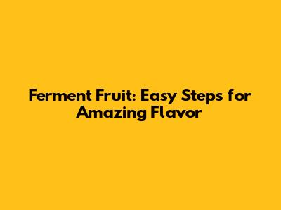 Ferment Fruit: Easy Steps for Amazing Flavor