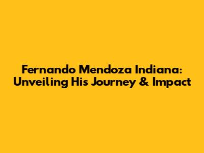 Fernando Mendoza Indiana: Unveiling His Journey & Impact