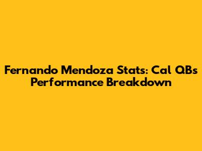 Fernando Mendoza Stats: Cal QB's Performance Breakdown