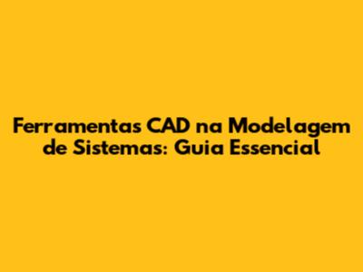 Ferramentas CAD na Modelagem de Sistemas: Guia Essencial