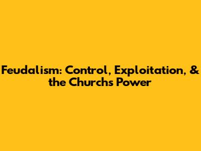 Feudalism: Control, Exploitation, & the Church's Power