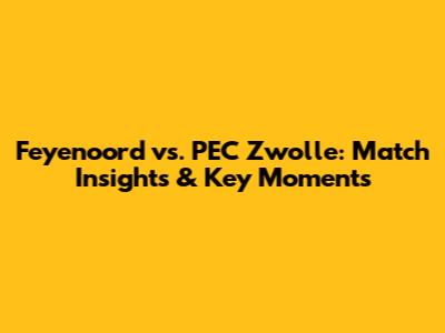 Feyenoord vs. PEC Zwolle: Match Insights & Key Moments