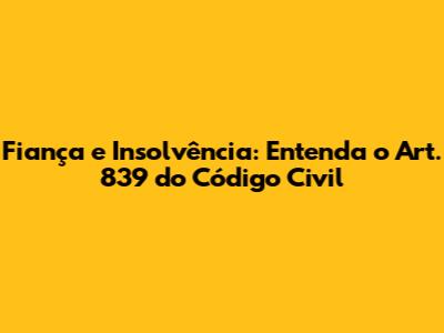 Fiança e Insolvência: Entenda o Art. 839 do Código Civil