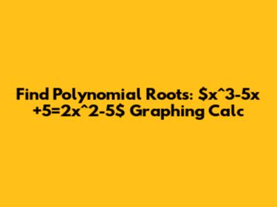 Find Polynomial Roots: $x^3-5x+5=2x^2-5$ Graphing Calc