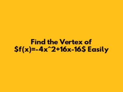 Find the Vertex of $f(x)=-4x^2+16x-16$ Easily
