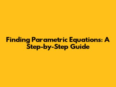Finding Parametric Equations: A Step-by-Step Guide