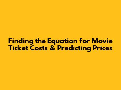 Finding the Equation for Movie Ticket Costs & Predicting Prices