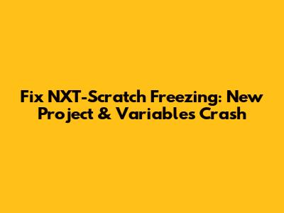 Fix NXT-Scratch Freezing: New Project & Variables Crash