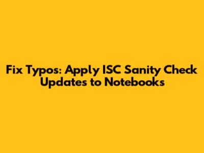Fix Typos: Apply ISC Sanity Check Updates to Notebooks