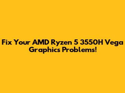 Fix Your AMD Ryzen 5 3550H Vega Graphics Problems!