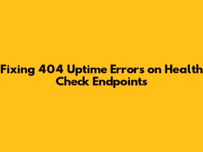 Fixing 404 Uptime Errors on Health Check Endpoints