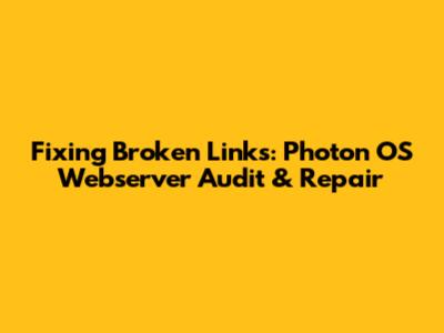 Fixing Broken Links: Photon OS Webserver Audit & Repair