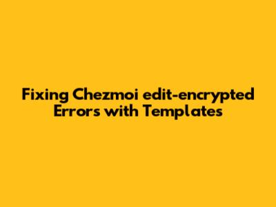 Fixing Chezmoi `edit-encrypted` Errors with Templates